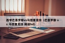 西甲巴塞罗那vs马德里竞技（巴塞罗那 vs 马德里竞技 国语hd）