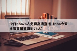 今日nba76人免费高清直播（nba今天比赛直播篮网对76人）