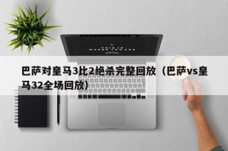 巴萨对皇马3比2绝杀完整回放（巴萨vs皇马32全场回放）