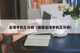 足球手机比分网（捷报足球手机比分网）