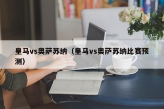 皇马vs奥萨苏纳（皇马vs奥萨苏纳比赛预测）