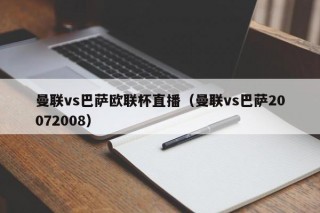 曼联vs巴萨欧联杯直播（曼联vs巴萨20072008）