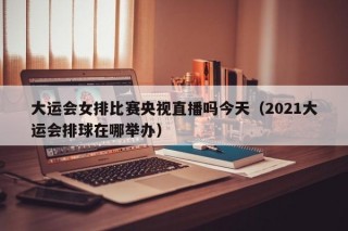 大运会女排比赛央视直播吗今天（2021大运会排球在哪举办）