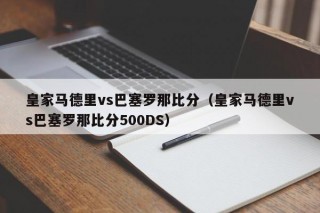 皇家马德里vs巴塞罗那比分（皇家马德里vs巴塞罗那比分500DS）