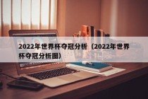 2022年世界杯夺冠分析（2022年世界杯夺冠分析图）