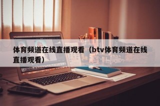 体育频道在线直播观看（btv体育频道在线直播观看）