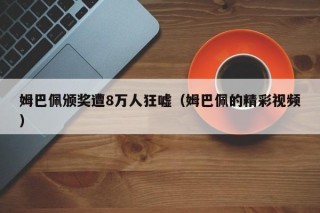 姆巴佩颁奖遭8万人狂嘘（姆巴佩的精彩视频）