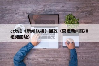 cctv1《新闻联播》回放（央视新闻联播视频回放）