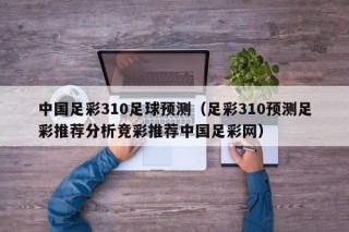 中国足彩310足球预测（足彩310预测足彩推荐分析竞彩推荐中国足彩网）