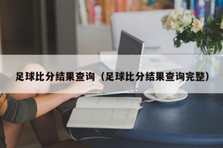 足球比分结果查询（足球比分结果查询完整）