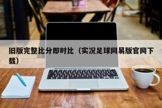 旧版完整比分即时比（实况足球网易版官网下载）