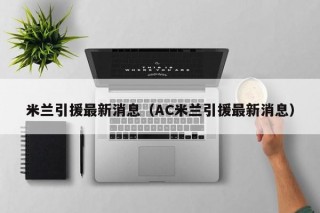 米兰引援最新消息（AC米兰引援最新消息）