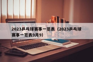 2023乒乓球赛事一览表（2023乒乓球赛事一览表9月9）