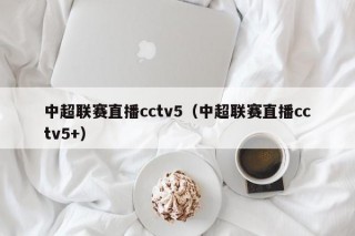 中超联赛直播cctv5（中超联赛直播cctv5+）