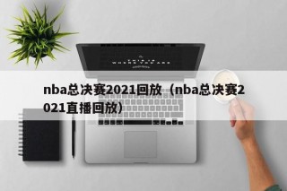 nba总决赛2021回放（nba总决赛2021直播回放）