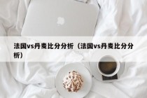 法国vs丹麦比分分析（法国vs丹麦比分分析）