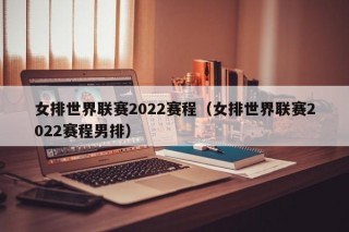 女排世界联赛2022赛程（女排世界联赛2022赛程男排）