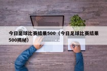 今日足球比赛结果500（今日足球比赛结果500揭秘）