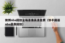 微博nba回放全场录像高清免费（快手国语nba录像回放）