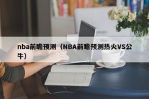 nba前瞻预测（NBA前瞻预测热火VS公牛）