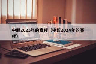 中超2023年的赛程（中超2024年的赛程）