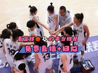 wcba女篮比赛直播在哪里看(哪个台直播2021wcba女篮)