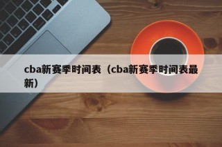 cba新赛季时间表（cba新赛季时间表最新）