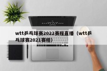 wtt乒乓球赛2022赛程直播（wtt乒乓球赛2021赛程）