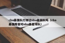 cba最强队打得过nba最弱队吗（cba最强阵容对nba最差球队）