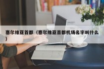 塞尔维亚首都（塞尔维亚首都机场名字叫什么）