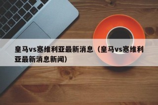 皇马vs塞维利亚最新消息（皇马vs塞维利亚最新消息新闻）