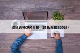 绿色直播360直播（绿色直播360网）