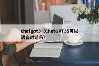 chatgpt3（ChatGPT35可以语音对话吗）