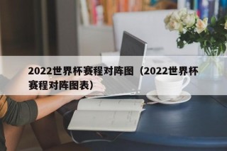 2022世界杯赛程对阵图（2022世界杯赛程对阵图表）