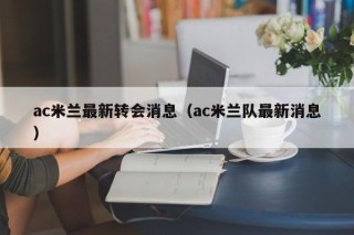 ac米兰最新转会消息（ac米兰队最新消息）