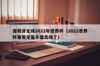 葡萄牙无缘2022年世界杯（2022世界杯葡萄牙是不是出线了）