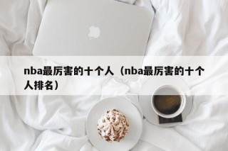 nba最厉害的十个人（nba最厉害的十个人排名）