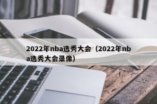 2022年nba选秀大会（2022年nba选秀大会录像）