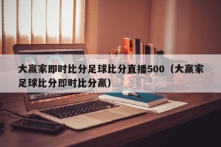 大赢家即时比分足球比分直播500（大赢家足球比分即时比分赢）