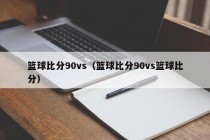 篮球比分90vs（篮球比分90vs篮球比分）