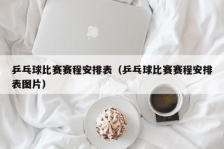 乒乓球比赛赛程安排表（乒乓球比赛赛程安排表图片）