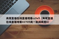 央视直播在线直播观看cctv5（央视直播在线直播观看CCTV5央一新闻央视8）