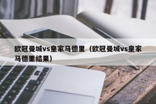 欧冠曼城vs皇家马德里（欧冠曼城vs皇家马德里结果）