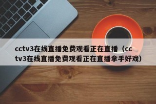 cctv3在线直播免费观看正在直播（cctv3在线直播免费观看正在直播拿手好戏）