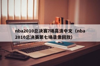 nba2010总决赛7场高清中文（nba2010总决赛第七场录像回放）