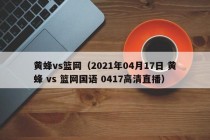 黄蜂vs篮网（2021年04月17日 黄蜂 vs 篮网国语 0417高清直播）