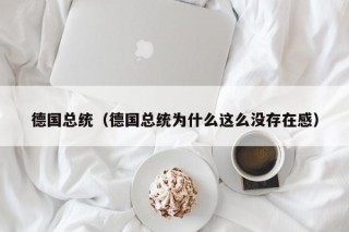 德国总统（德国总统为什么这么没存在感）