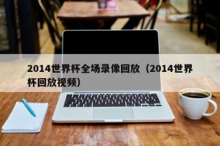 2014世界杯全场录像回放（2014世界杯回放视频）