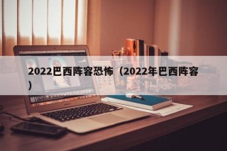 2022巴西阵容恐怖（2022年巴西阵容）