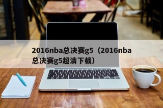 2016nba总决赛g5（2016nba总决赛g5超清下载）